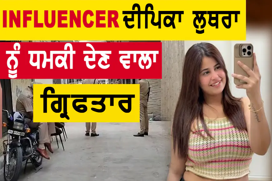 Viral Influencer ਦੀਪਿਕਾ ਲੂਥਰਾ ਨੂੰ ਮੌਤ ਦੀ ਧਮਕੀ ਦੇਣ ਵਾਲਾ ਰਮਨਦੀਪ ਗ੍ਰਿਫਤਾਰ – ਪੁਲਿਸ ਨੇ ਕੀਤਾ ਹੈਰਾਨੀਜਨਕ ਖੁਲਾਸਾ